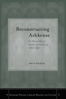 Reconstructing Ashkenaz : The Human Face of Franco-German Jewry, 1000-1250