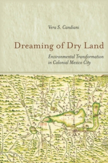 Dreaming of Dry Land : Environmental Transformation in Colonial Mexico City