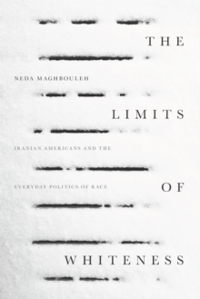 The Limits of Whiteness : Iranian Americans and the Everyday Politics of Race, Hardback Book The Limits of Whiteness : Iranian Americans and the Everyday Politics of Race, Hardback Book