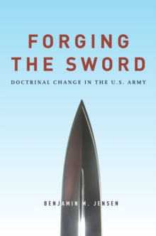 Forging the Sword : Doctrinal Change in the U.S. Army, Hardback Book Forging the Sword : Doctrinal Change in the U.S. Army, Hardback Book
