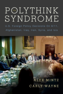 The Polythink Syndrome : U.S. Foreign Policy Decisions on 9/11, Afghanistan, Iraq, Iran, Syria, and ISIS, Paperback / softback Book The Polythink Syndrome : U.S. Foreign Policy Decisions on 9/11, Afghanistan, Iraq, Iran, Syria, and ISIS, Paperback / softback Book