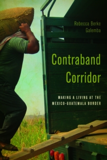 Contraband Corridor : Making a Living at the Mexico--Guatemala Border, Hardback Book Contraband Corridor : Making a Living at the Mexico--Guatemala Border, Hardback Book