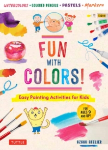 Fun with Colors! : Easy Painting Activities for Kids (For Ages 9 and Up!) Watercolors, Colored Pencils, Pastels, Markers
