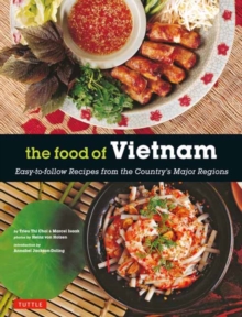 The Food of Vietnam : Easy-to-Follow Recipes from the Country's Major Regions [Vietnamese Cookbook with Over 80 Recipes]