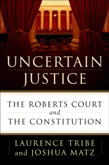 Uncertain Justice : The Roberts Court and the Constitution