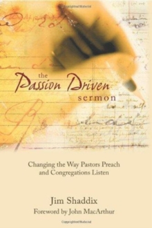 The Passion-Driven Sermon : Changing the Way Pastors Preach and Congregations Listen, Hardback Book The Passion-Driven Sermon : Changing the Way Pastors Preach and Congregations Listen, Hardback Book