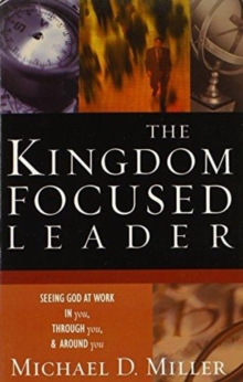 The Kingdom-Focused Leader : Seeking God at Work in You, Through You, and Around You, Paperback Book The Kingdom-Focused Leader : Seeking God at Work in You, Through You, and Around You, Paperback Book