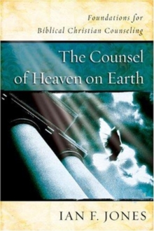 The Counsel of Heaven on Earth : Foundations for Biblical Christian Counseling, Hardback Book The Counsel of Heaven on Earth : Foundations for Biblical Christian Counseling, Hardback Book