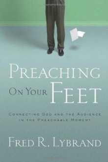 Preaching on Your Feet : Connecting God and the Audience in the Preachable Moment, Paperback / softback Book Preaching on Your Feet : Connecting God and the Audience in the Preachable Moment, Paperback / softback Book