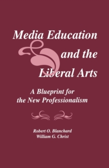 Media Education and the Liberal Arts : A Blueprint for the New Professionalism, Hardback Book Media Education and the Liberal Arts : A Blueprint for the New Professionalism, Hardback Book