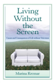 Living Without the Screen : Causes and Consequences of Life without Television, Paperback / softback Book Living Without the Screen : Causes and Consequences of Life without Television, Paperback / softback Book
