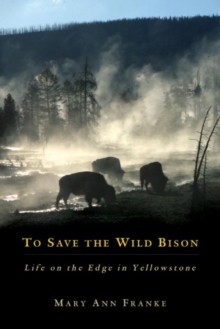 To Save the Wild Bison : Life on the Edge in Yellowstone