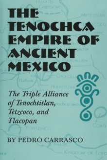 The Tenochca Empire of Ancient Mexico : The Triple Alliance of Tenochtitlan, Tetzcoco, and Tlacopan