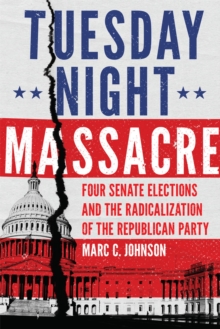 Tuesday Night Massacre : Four Senate Elections and the Radicalization of the Republican Party