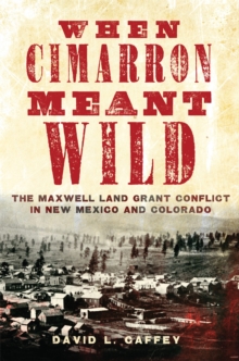 When Cimarron Meant Wild : The Maxwell Land Grant Conflict in New Mexico and Colorado