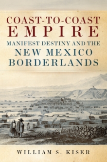 Coast-to-Coast Empire : Manifest Destiny and the New Mexico Borderlands