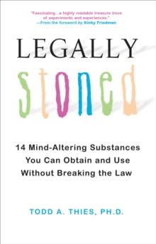 Legally Stoned: : 14 Mind-Altering Substances You Can Obtain and Use Without Breaking the Law