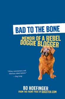 Bad to the Bone: : Memoirs Of A Doggie Blogger