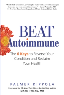 Beat Autoimmune : The 6 Keys to Reverse Your Condition and Reclaim Your Health