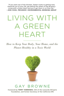 Living with a Green Heart : How to Keep Your Body, Your Home, and the Planet Healthy in a Toxic World