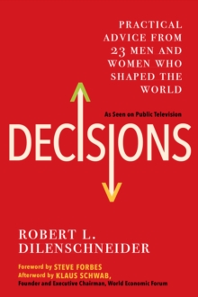 Decisions : Practical Advice from 23 Men and Women Who Shaped the World