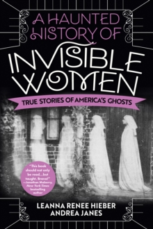 A Haunted History Of Invisible Women : True Stories of America's Ghosts