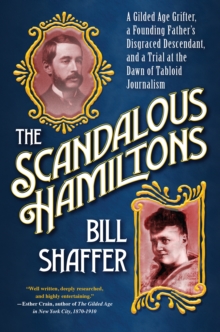 The Scandalous Hamiltons : A Gilded Age Grifter, a Founding Father's Disgraced Descendant and a Trial at the Dawn of Tabloid Journalism