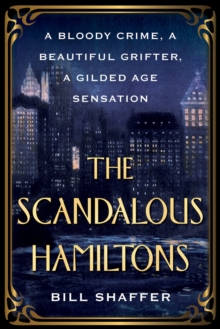 The Scandalous Hamiltons : A Bloody Crime, a Beautiful Grifter, a Gilded Age Sensation