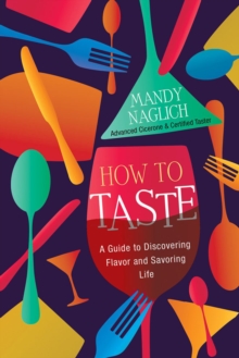 How To Taste : A Guide to Discovering Flavor and Savoring Life