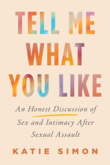 Tell Me What You Like : An Honest Discussion of Sex and Intimacy After Sexual Assault