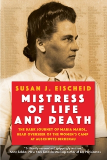 Mistress of Life and Death : The Dark Journey of Maria Mandl, Head Overseer of the Women's Camp at Auschwitz-Birkenau