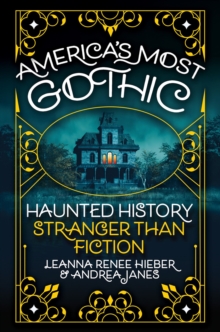 Americas Most Gothic : Haunted History Stranger than Fiction