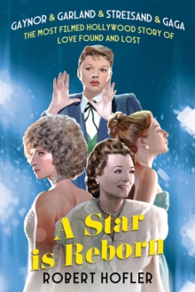 A Star Is Reborn : The Most Filmed Hollywood Story of Love Found and Lost