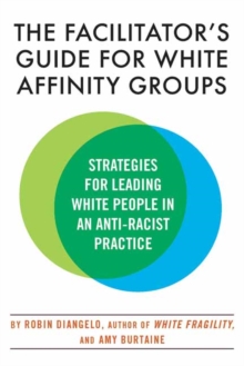 The Facilitator's Guide for White Affinity Groups : Strategies for Leading White People in an Anti-Racist Practice