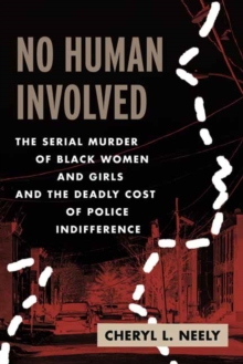 No Human Involved : The Serial Murder Of Black Women And Girls And The Deadly Cost Of Police Indifference