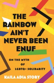 Rainbow Ain't Never Been Enuf,The : On the Myth of LGBTQ+ Solidarity