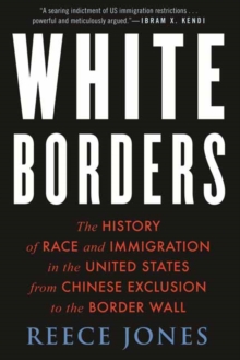 White Borders : The History of Race and Immigration in the United States from Chinese Exclusion to the Border Wall