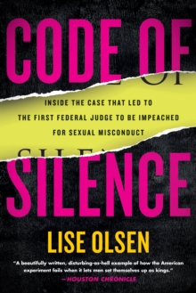 Code of Silence : Sexual Misconduct by Federal Judges, the Secret System That Protects Them, and t he Women Who Blew the Whistle