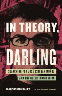 In Theory, Darling : Searching for Jose Esteban Munoz and the Queer Imagination