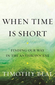 When Time Is Short : Finding Our Way in the Anthropocene