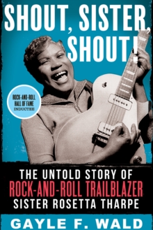 Shout, Sister, Shout! : The Untold Story of Rock-and-Roll Trailblazer Sister Rosetta Tharpe