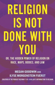 Religion Is Not Done with You : Or, the Hidden Power of Religion on Race, Maps, Bodies, and Law