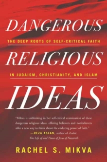 Dangerous Religious Ideas : The Deep Roots of Self-Critical Faith in Judaism, Christianity, and Islam