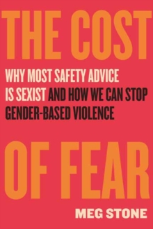 The Cost Of Fear : Why Most Safety Advice Is Sexist And How We Can Stop Gender Based Violence