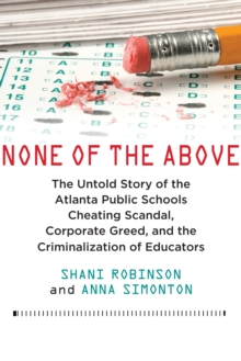 None of the Above : The Untold Story of the Atlanta Public Schools Cheating Scandal, Corporate Greed, and the Criminalization of Educators, Hardback Book None of the Above : The Untold Story of the Atlanta Public Schools Cheating Scandal, Corporate Greed, and the Criminalization of Educators, Hardback Book