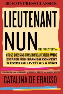 Lieutenant Nun : The True Story of a Cross-Dressing, Transatlantic Adventurer Who Escaped From a Spanish Convent in 1599 and Lived as a Man