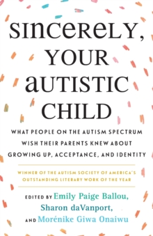 Sincerely, Your Autistic Child : What People on the Autism Spectrum Wish Their Parents Knew About Growing Up, Acceptance, and Identity