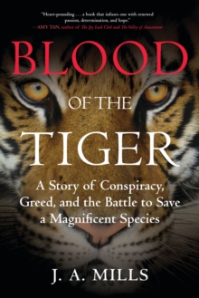 Blood of the Tiger : A Story of Conspiracy, Greed, and the Battle to Save a Magnificent Species