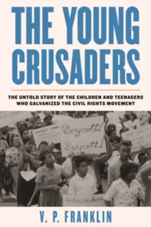 Young Crusaders : The Untold Story of the Children and Teenagers Who Galvanized the Civil Rights Movement