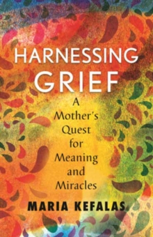 Harnessing Grief : A Mother's Quest for Meaning and Miracles